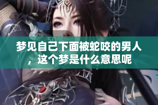 梦见自己下面被蛇咬的男人，这个梦是什么意思呢