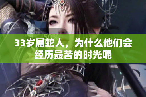 33岁属蛇人，为什么他们会经历最苦的时光呢