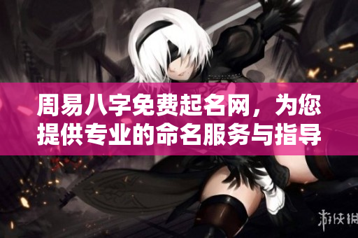 周易八字免费起名网，为您提供专业的命名服务与指导建议