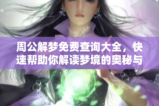 周公解梦免费查询大全，快速帮助你解读梦境的奥秘与含义