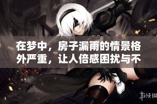 在梦中，房子漏雨的情景格外严重，让人倍感困扰与不安