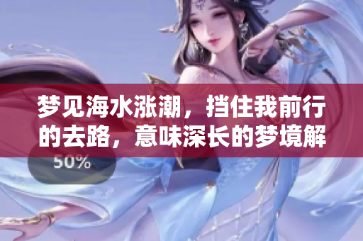 梦见海水涨潮，挡住我前行的去路，意味深长的梦境解析