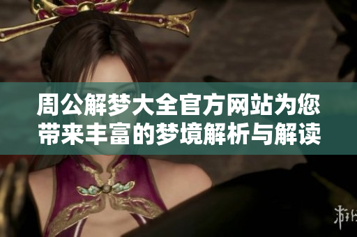 周公解梦大全官方网站为您带来丰富的梦境解析与解读服务