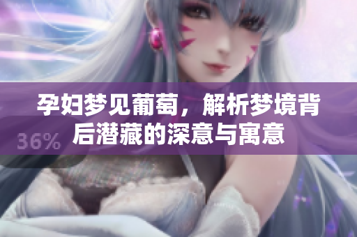 孕妇梦见葡萄，解析梦境背后潜藏的深意与寓意