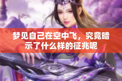 梦见自己在空中飞，究竟暗示了什么样的征兆呢