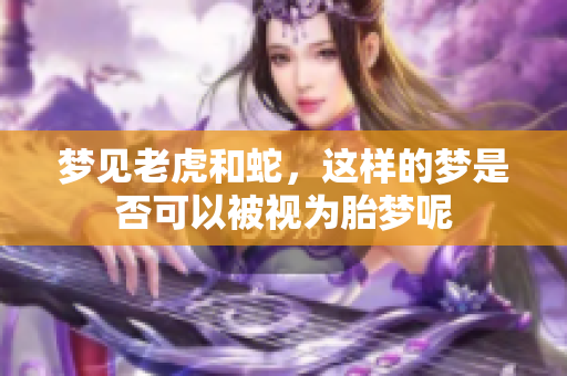 梦见老虎和蛇，这样的梦是否可以被视为胎梦呢