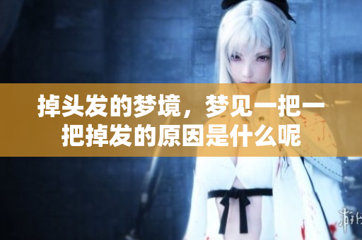掉头发的梦境，梦见一把一把掉发的原因是什么呢
