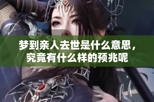 梦到亲人去世是什么意思，究竟有什么样的预兆呢
