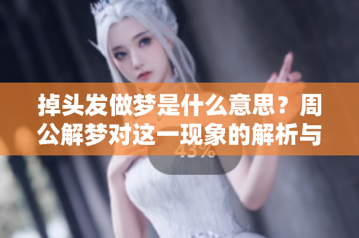 掉头发做梦是什么意思？周公解梦对这一现象的解析与解读