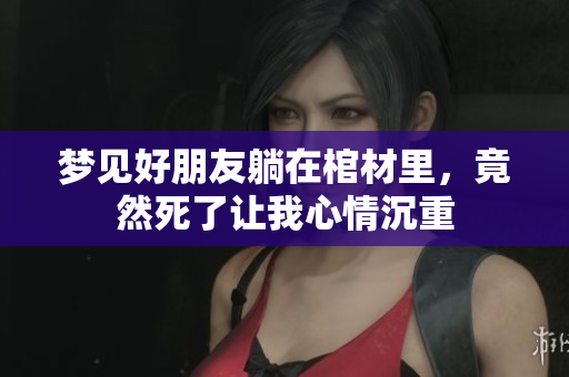 梦见好朋友躺在棺材里，竟然死了让我心情沉重
