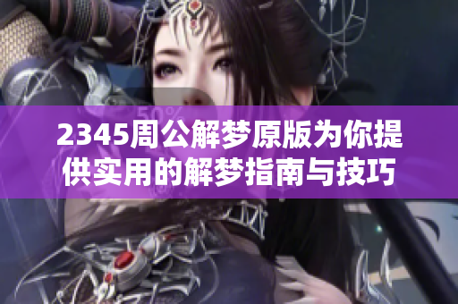 2345周公解梦原版为你提供实用的解梦指南与技巧