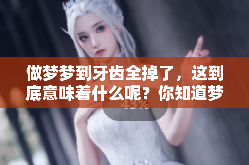 做梦梦到牙齿全掉了，这到底意味着什么呢？你知道梦境背后的含义吗？