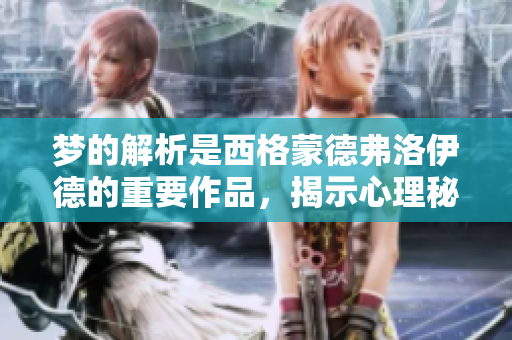 梦的解析是西格蒙德弗洛伊德的重要作品，揭示心理秘密