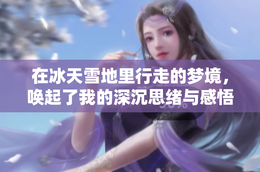 在冰天雪地里行走的梦境，唤起了我的深沉思绪与感悟