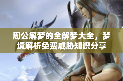 周公解梦的全解梦大全，梦境解析免费威胁知识分享