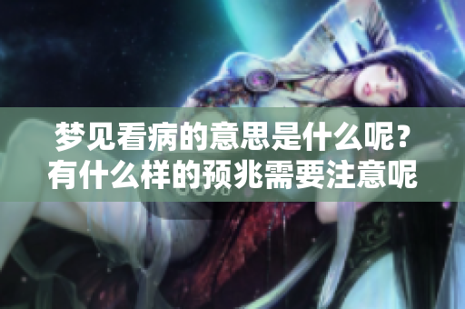 梦见看病的意思是什么呢？有什么样的预兆需要注意呢？