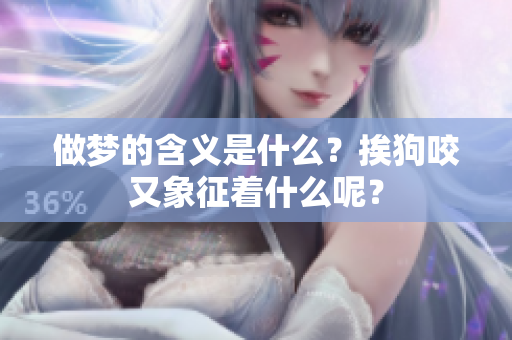 做梦的含义是什么？挨狗咬又象征着什么呢？
