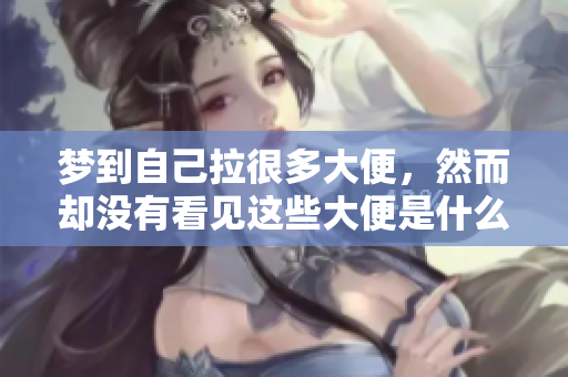 梦到自己拉很多大便，然而却没有看见这些大便是什么原因导致的呢