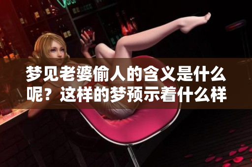 梦见老婆偷人的含义是什么呢？这样的梦预示着什么样的事情呢？