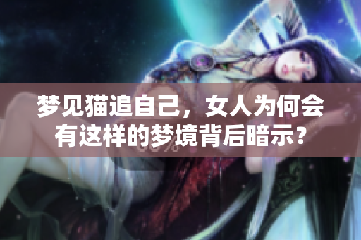 梦见猫追自己，女人为何会有这样的梦境背后暗示？