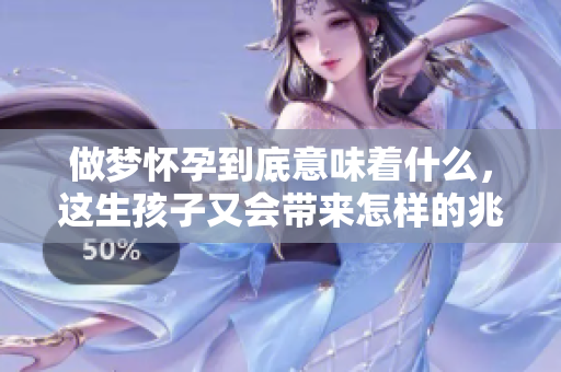 做梦怀孕到底意味着什么，这生孩子又会带来怎样的兆头呢