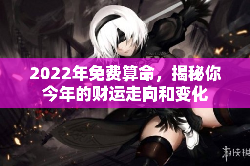 2022年免费算命，揭秘你今年的财运走向和变化