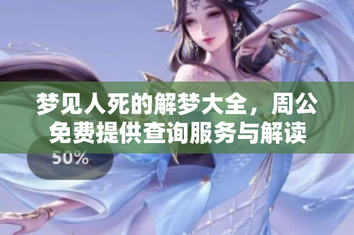 梦见人死的解梦大全，周公免费提供查询服务与解读