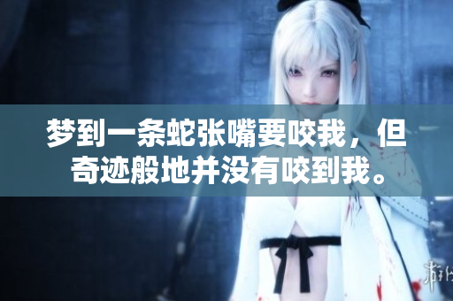 梦到一条蛇张嘴要咬我，但奇迹般地并没有咬到我。