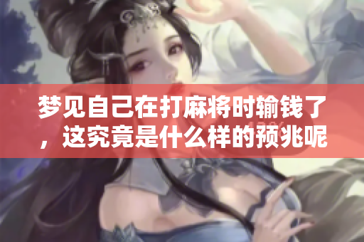 梦见自己在打麻将时输钱了，这究竟是什么样的预兆呢