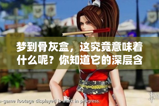 梦到骨灰盒，这究竟意味着什么呢？你知道它的深层含义吗？