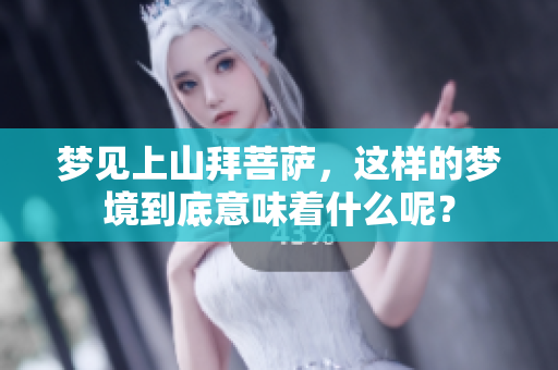 梦见上山拜菩萨，这样的梦境到底意味着什么呢？