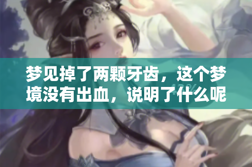 梦见掉了两颗牙齿，这个梦境没有出血，说明了什么呢？