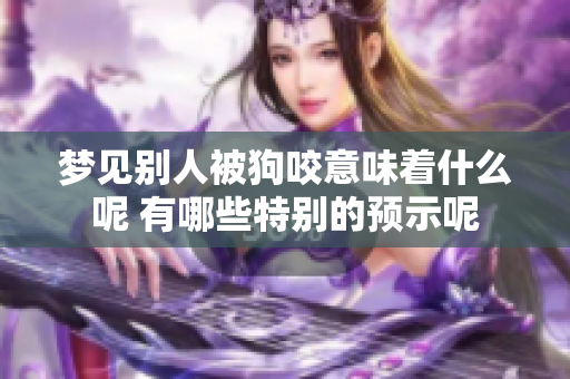 梦见别人被狗咬意味着什么呢 有哪些特别的预示呢