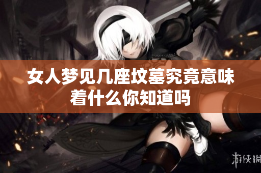 女人梦见几座坟墓究竟意味着什么你知道吗