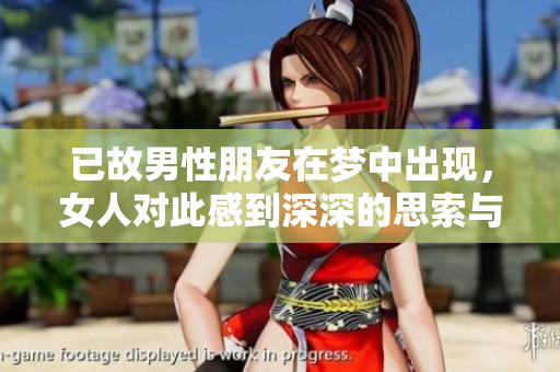 已故男性朋友在梦中出现，女人对此感到深深的思索与感慨