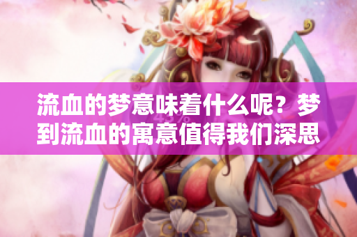 流血的梦意味着什么呢？梦到流血的寓意值得我们深思。