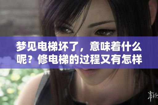 梦见电梯坏了，意味着什么呢？修电梯的过程又有怎样的启示呢？