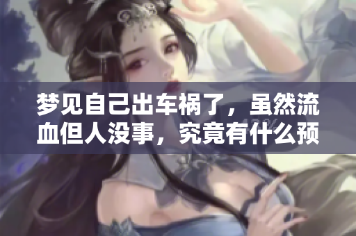 梦见自己出车祸了，虽然流血但人没事，究竟有什么预示呢