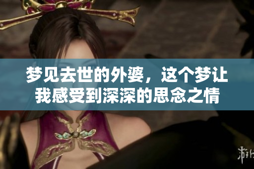 梦见去世的外婆，这个梦让我感受到深深的思念之情