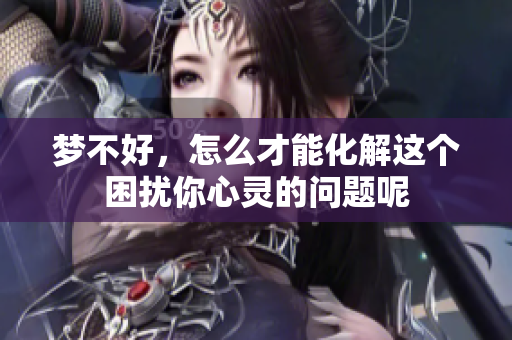 梦不好，怎么才能化解这个困扰你心灵的问题呢