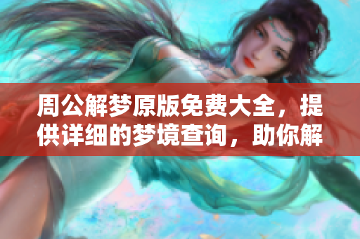 周公解梦原版免费大全，提供详细的梦境查询，助你解读内心世界