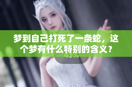 梦到自己打死了一条蛇，这个梦有什么特别的含义？