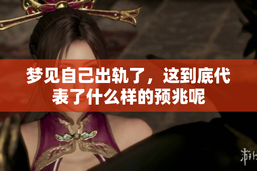 梦见自己出轨了，这到底代表了什么样的预兆呢