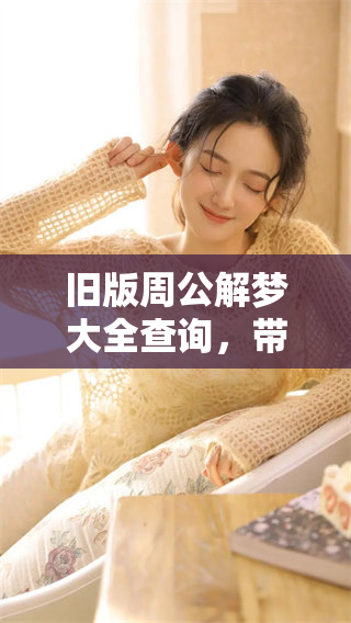 旧版周公解梦大全查询，带你解读梦境真相与意义