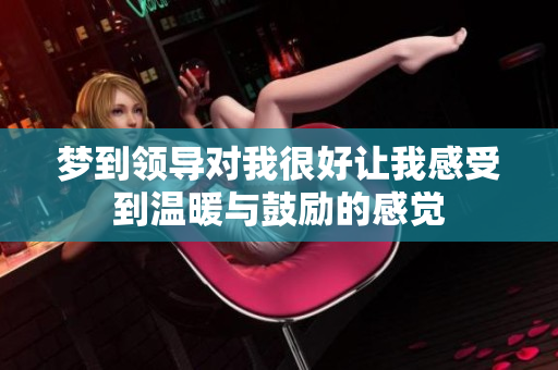 梦到领导对我很好让我感受到温暖与鼓励的感觉