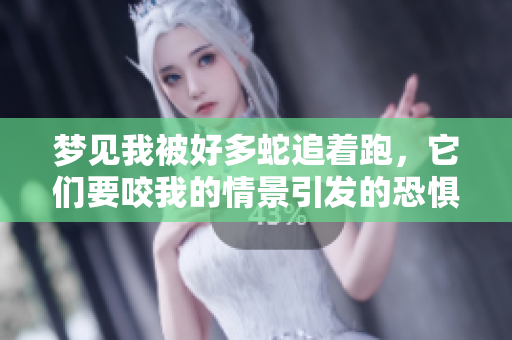 梦见我被好多蛇追着跑，它们要咬我的情景引发的恐惧感