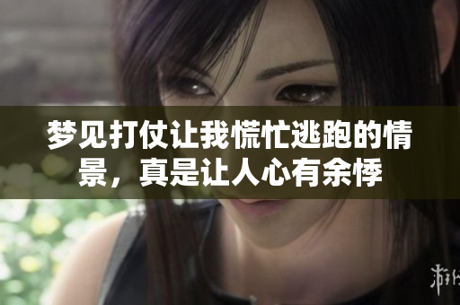 梦见打仗让我慌忙逃跑的情景，真是让人心有余悸