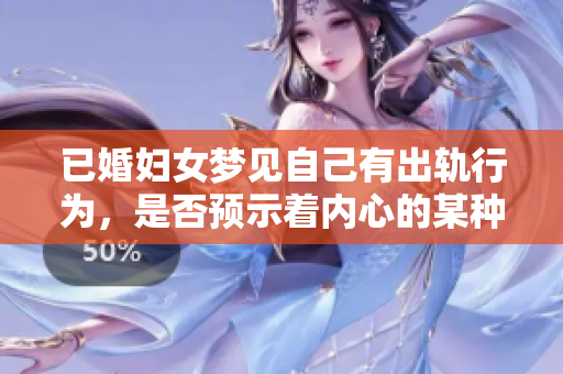 已婚妇女梦见自己有出轨行为，是否预示着内心的某种不安呢