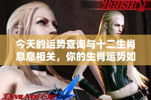 今天的运势查询与十二生肖息息相关，你的生肖运势如何呢