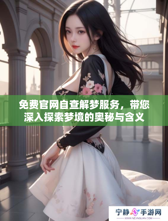 免费官网自查解梦服务，带您深入探索梦境的奥秘与含义